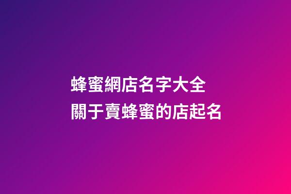蜂蜜網店名字大全 關于賣蜂蜜的店起名-第1張-店鋪起名-玄機派
